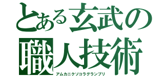 とある玄武の職人技術（アムカニクソコラグランプリ）