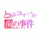 とあるコマッティの歯の事件（進撃のあめ）