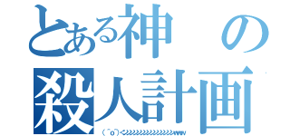 とある神の殺人計画（（ ＾ｏ＾）＜ンンンンンンンンンンンンンンンｗｗｗ）