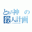 とある神の殺人計画（（ ＾ｏ＾）＜ンンンンンンンンンンンンンンンｗｗｗ）