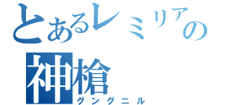 とあるレミリアの神槍（グングニル）