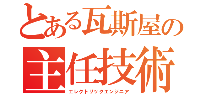 とある瓦斯屋の主任技術者（エレクトリックエンジニア）