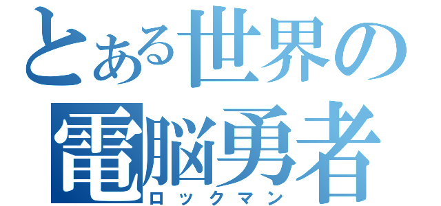 とある世界の電脳勇者（ロックマン）