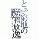 とある窮地の遊惰放逸（ろくでなし）