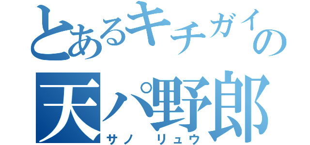 とあるキチガイの天パ野郎（サノ リュウ）