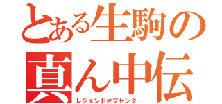 とある生駒の真ん中伝説（レジェンドオブセンター）