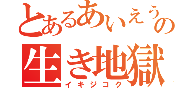 とあるあいえうおたかいたれやけどの生き地獄（イキジコク）