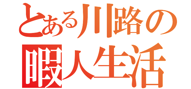 とある川路の暇人生活（）