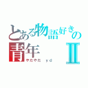 とある物語好きの青年Ⅱ（やだやだ　ｙｄ）