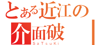 とある近江の介面破壊（ＳａＴｓｕＫｉ）