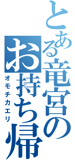 とある竜宮のお持ち帰り（オモチカエリ）