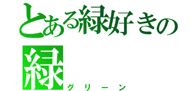 とある緑好きの緑（グリーン）