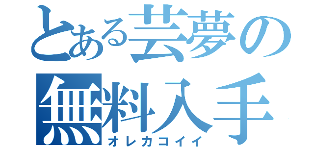 とある芸夢の無料入手（オレカコイイ）