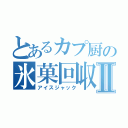 とあるカプ厨の氷菓回収Ⅱ（アイスジャック）