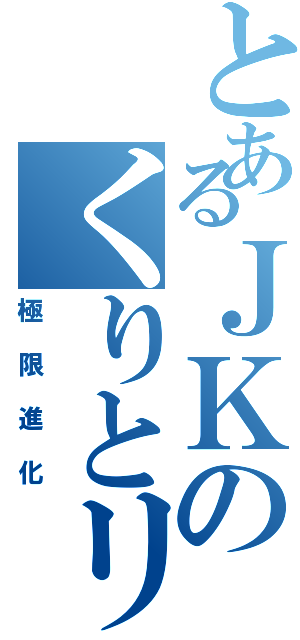 とあるＪＫのくりとリス（極限進化）