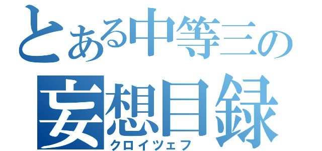 とある中等三の妄想目録（クロイツェフ ）