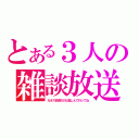 とある３人の雑談放送（カオス放送だけど楽しんで行ってね）