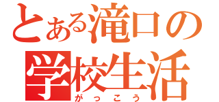 とある滝口の学校生活（がっこう）