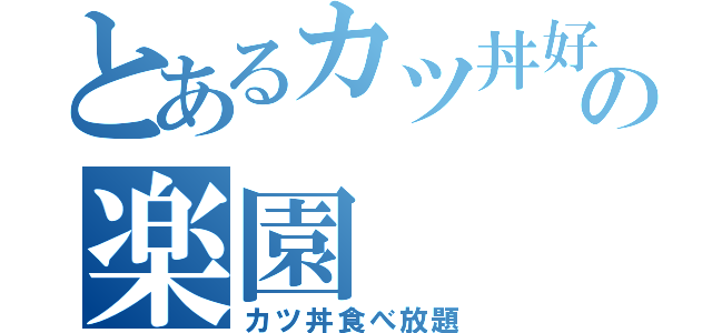 とあるカツ丼好きの楽園（カツ丼食べ放題）