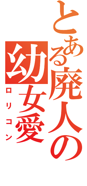 とある廃人の幼女愛（ロリコン）