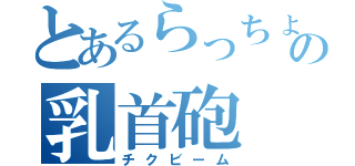 とあるらっちょの乳首砲（チクビーム）