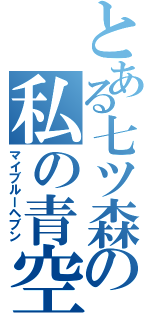 とある七ツ森の私の青空（マイブルーヘブン）