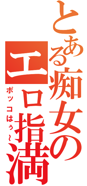 とある痴女のエロ指満（ポッコはぅ～）