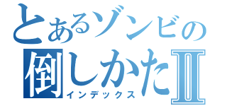 とあるゾンビの倒しかたⅡ（インデックス）