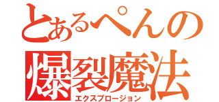 とあるぺんの爆裂魔法（エクスプロージョン）