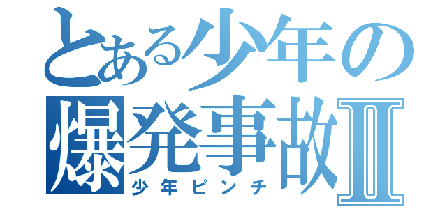 とある少年の爆発事故Ⅱ（少年ピンチ）