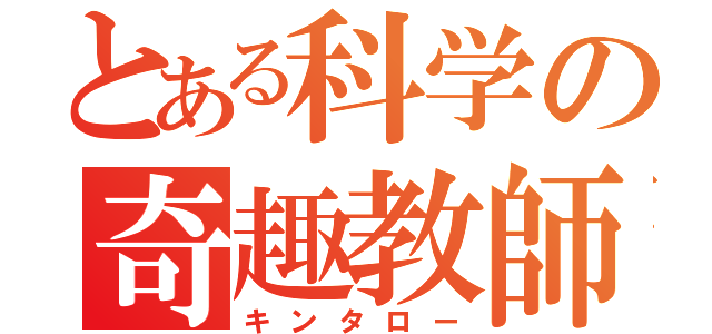 とある科学の奇趣教師（キンタロー）