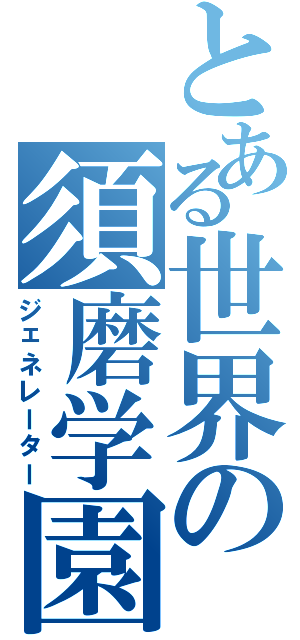 とある世界の須磨学園Ⅱ（ジェネレーター）