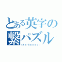 とある英字の繋パズル（ｃｈａｒＣｏｎｎｅｃｔ）