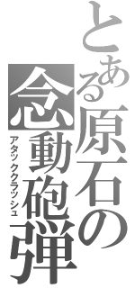 とある原石の念動砲弾（アタッククラッシュ）