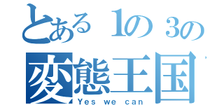 とある１の３の変態王国（Ｙｅｓ ｗｅ ｃａｎ）