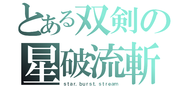 とある双剣の星破流斬（ｓｔａｒ．ｂｕｒｓｔ．ｓｔｒｅａｍ）