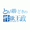 とある勝どきの性欲王政（ガールズオーダー）