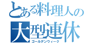 とある料理人の大型連休（ゴールデンウィーク）