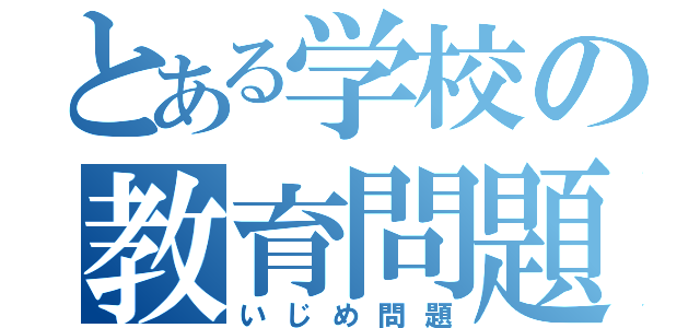 とある学校の教育問題（いじめ問題）