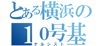 とある横浜の１０号基基地（ナルシスト）