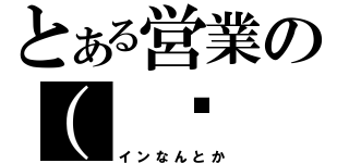 とある営業の（ ◕ ‿‿ ◕ ）（インなんとか）