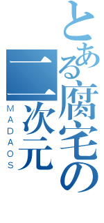 とある腐宅の二次元（ＭＡＤＡＯＳ）