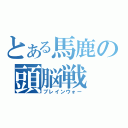 とある馬鹿の頭脳戦（ブレインウォー）