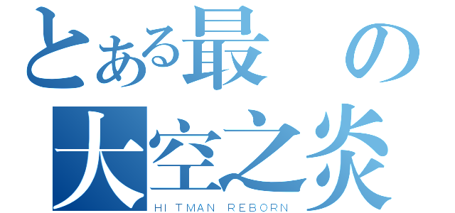 とある最強の大空之炎（ＨＩＴＭＡＮ ＲＥＢＯＲＮ）