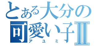 とある大分の可愛い子Ⅱ（アユミ）