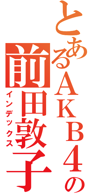 とあるＡＫＢ４８の前田敦子（インデックス）