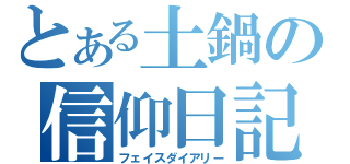 とある土鍋の信仰日記（フェイスダイアリー）