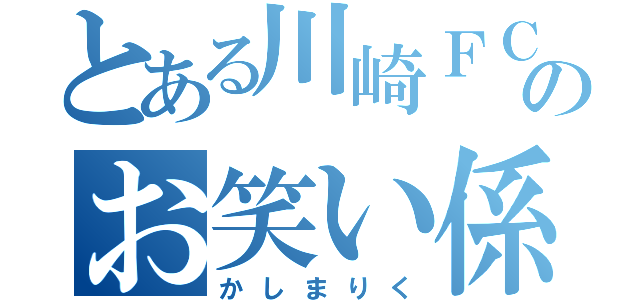 とある川崎ＦＣのお笑い係（かしまりく）