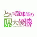 とある蹴球部の県大優勝（みなさまに見してあげましょう）