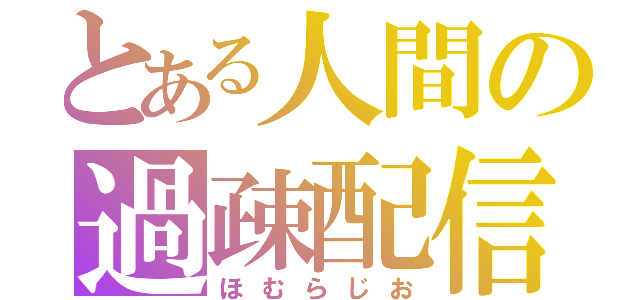 とある人間の過疎配信（ほむらじお）